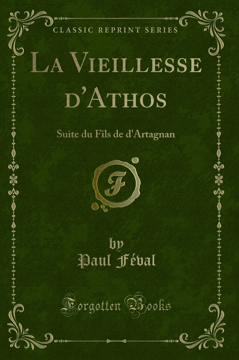 La Vieillesse d''Athos: Suite du Fils de d''Artagnan (Classic Reprint)
