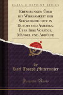 Erfahrungen Über die Wirksamkeit der Schwurgerichte in Europa und Amerika, Über Ihre Vorzüge, Mängel und Abhülfe (Classic Reprint)