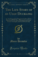 The Life Story of an Ugly Duckling: An Autobiographical Fragment in Seven Parts; Illustrated With Many Pleasing Scenes From Former Triumphs and From Private Life (Classic Reprint)