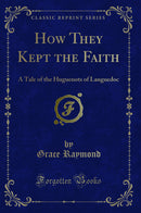 How They Kept the Faith: A Tale of the Huguenots of Languedoc (Classic Reprint)
