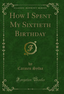 How I Spent My Sixtieth Birthday (Classic Reprint)