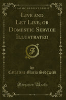 Live and Let Live, or Domestic Service Illustrated (Classic Reprint)