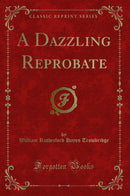 A Dazzling Reprobate (Classic Reprint)