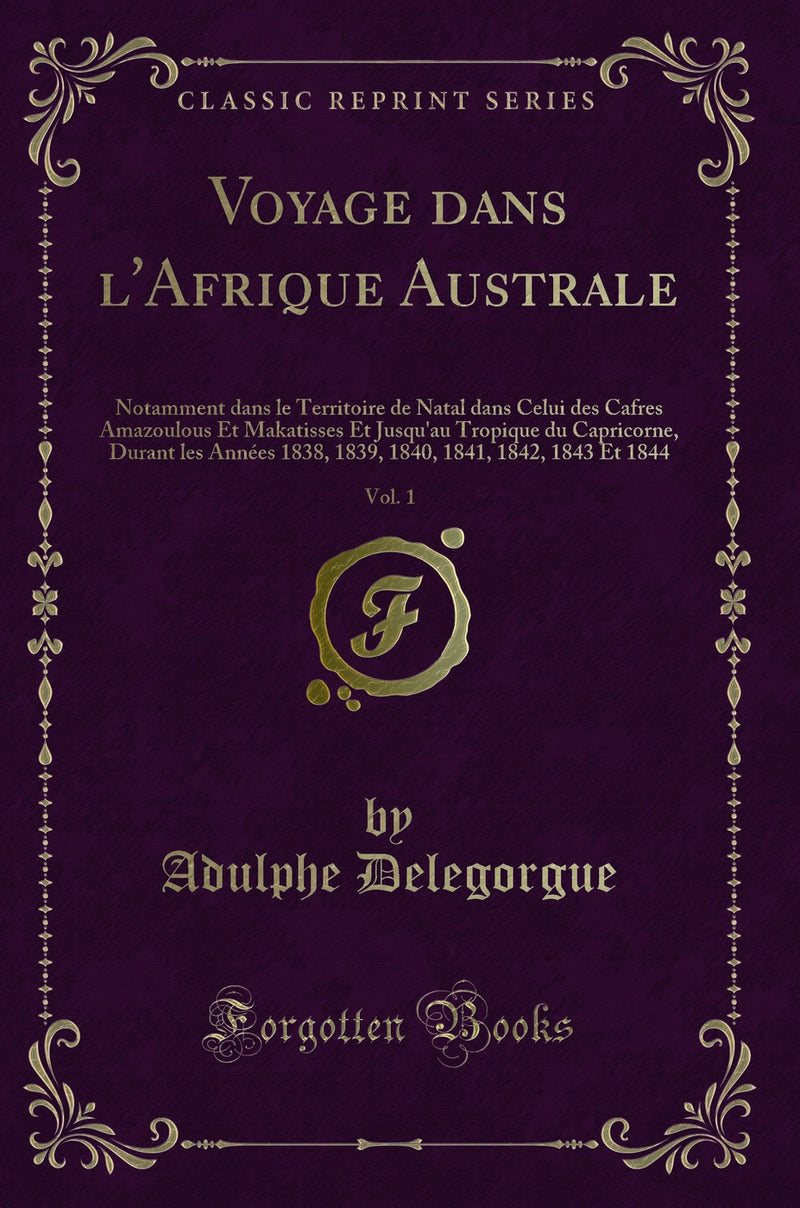 Voyage dans l'Afrique Australe, Vol. 1: Notamment dans le Territoire de Natal dans Celui des Cafres Amazoulous Et Makatisses Et Jusqu'au Tropique du Capricorne, Durant les Années 1838, 1839, 1840, 1841, 1842, 1843 Et 1844 (Classic Reprint)