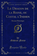 Le Dragon de la Reine, ou Costal l''Indien, Vol. 1: Roman Historique (Classic Reprint)