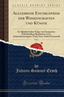 Allgemeine Encyklopädie der Wissenschaften und Künste, Vol. 1: In Alphabetischer Folge von Genannten Schriftstellern Bearbeitet; A-G; Achtundneunzigster Theil, Guss-Stahl Gymnastik (Classic Reprint)