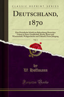 Deutschland, 1870, Vol. 1: Eine Periodische Schrift zur Beleuchtung Deutschen Lebens in Staat, Gesellschaft, Kirche, Kunst und Wissenschaft, Weltgeschichte und Zukunft; Erster Jahrgang (Classic Reprint)