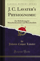 J. C. Lavater''s Physiognomic, Vol. 1: Zur Beförderung der Menschenkenntniss und Menschenliebe (Classic Reprint)