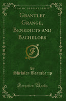 Grantley Grange, Benedicts and Bachelors (Classic Reprint)