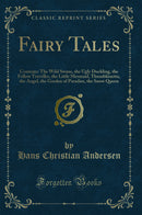 Fairy Tales: Contents: The Wild Swans, the Ugly Duckling, the Fellow Traveller, the Little Mermaid, Thumbkinetta, the Angel, the Garden of Paradise, the Snow Queen (Classic Reprint)