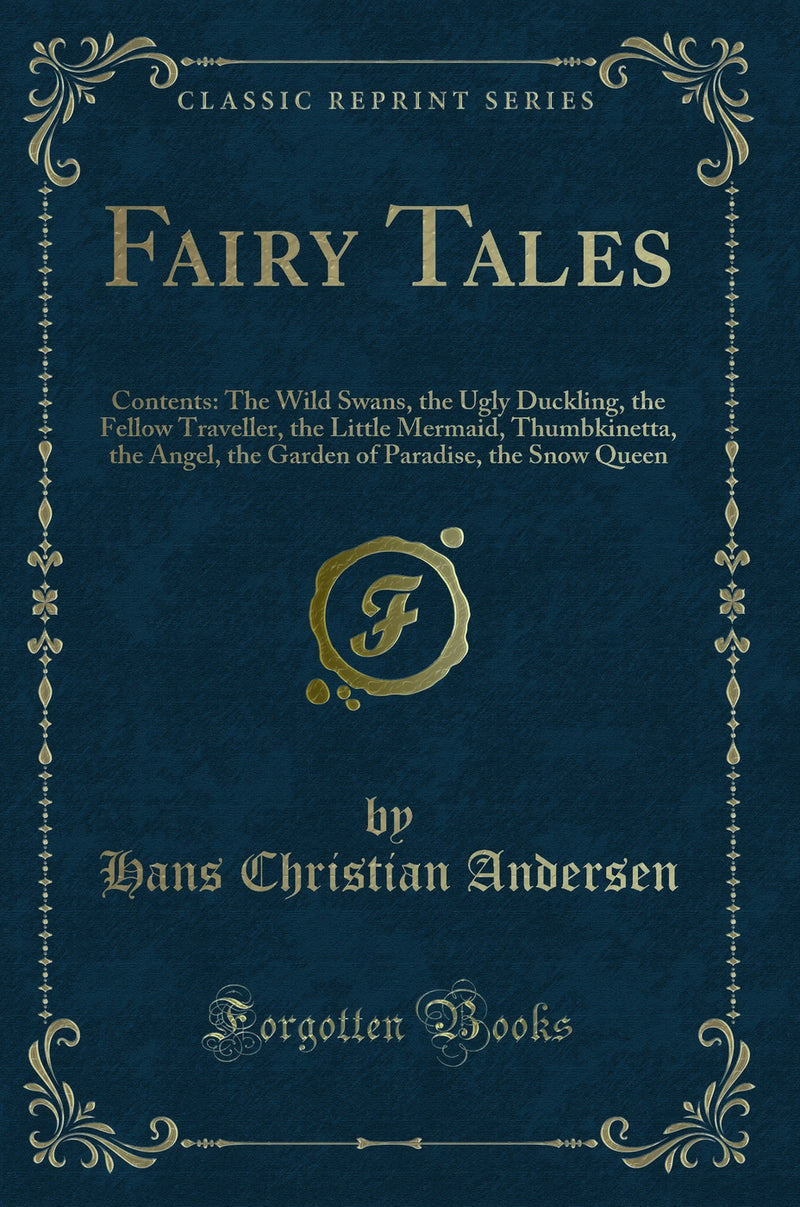 Fairy Tales: Contents: The Wild Swans, the Ugly Duckling, the Fellow Traveller, the Little Mermaid, Thumbkinetta, the Angel, the Garden of Paradise, the Snow Queen (Classic Reprint)