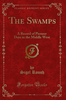 The Swamps: A Record of Pioneer Days in the Middle West (Classic Reprint)