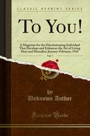 To You!, Vol. 7: A Magazine for the Discriminating Individual That Develops and Enhances the Art of Living Here and Hereafter; January-February, 1941 (Classic Reprint)
