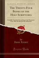 The Twenty-Four Books of the Holy Scriptures: Carefully Translated According to the Massoretic Text, After the Best Jewish Authorities (Classic Reprint)