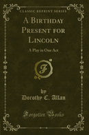 A Birthday Present for Lincoln: A Play in One Act (Classic Reprint)