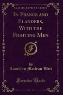 In France and Flanders, With the Fighting Men (Classic Reprint)
