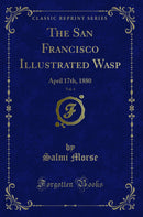 The San Francisco Illustrated Wasp, Vol. 4: April 17th, 1880 (Classic Reprint)