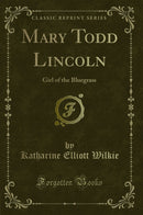 Mary Todd Lincoln: Girl of the Bluegrass (Classic Reprint)
