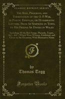 The Rise, Progress, and Termination of the O. P. War, in Poetic Epistles, or Hudibrastic Letters, From Ap Simpkins in Town, to His Friend Ap Davies in Wales: Including All the Best Songs, Placards, Toasts, &C., &C., Which Were Written, Exhibited, and Give