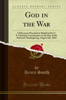 God in the War: A Discourse Preached in Behalf of the U. S. Christian Commission on the Day of the National Thanksgiving, August 6th, 1863 (Classic Reprint)
