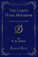 The Lady''s Home Magazine, Vol. 15: From January to June, 1860 (Classic Reprint)