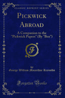 "Pickwick Abroad: A Companion to the "Pickwick Papers" (By "Boz") (Classic Reprint)"