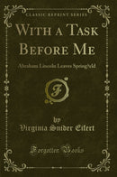 With a Task Before Me: Abraham Lincoln Leaves Spring?eld (Classic Reprint)