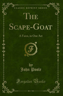 The Scape-Goat: A Farce, in One Act (Classic Reprint)