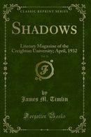 Shadows, Vol. 23: Literary Magazine of the Creighton University; April, 1932 (Classic Reprint)