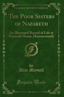 The Poor Sisters of Nazareth: An Illustrated Record of Life at Nazareth House, Hammersmith (Classic Reprint)
