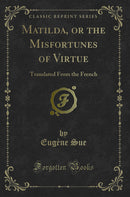 Matilda, or the Misfortunes of Virtue: Translated From the French (Classic Reprint)
