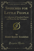 Speeches for Little People: A Collection of Standard Poetry and Prose for the Youngest (Classic Reprint)