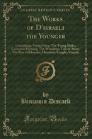 The Works of D''israeli the Younger: Containing, Vivian Grey; The Young Duke; Contarini Fleming; The Wondrous Tale of Alroy; The Rise of Iskander; Henrietta Temple; Venetia (Classic Reprint)