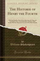 The Historie of Henry the Fourth: With the Battell at Shrewsbury, Betweene the King, and Lord Henry Percy, Surnamed Henry Hotspur of the North; With the Humorous Conceits of Sir Iohn Falstaffe (Classic Reprint)
