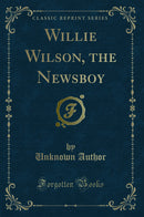 Willie Wilson, the Newsboy (Classic Reprint)