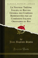 Le Nouveau Théâtre Italien, ou Recueil General des Comédies Représentées par les Comédiens Italiens Ordinaires du Roi, Vol. 9 (Classic Reprint)