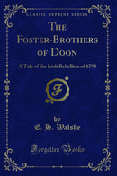 The Foster-Brothers of Doon: A Tale of the Irish Rebellion of 1798 (Classic Reprint)