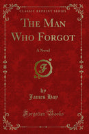 The Man Who Forgot: A Novel (Classic Reprint)