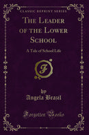 The Leader of the Lower School: A Tale of School Life (Classic Reprint)