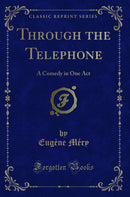 Through the Telephone: A Comedy in One Act (Classic Reprint)
