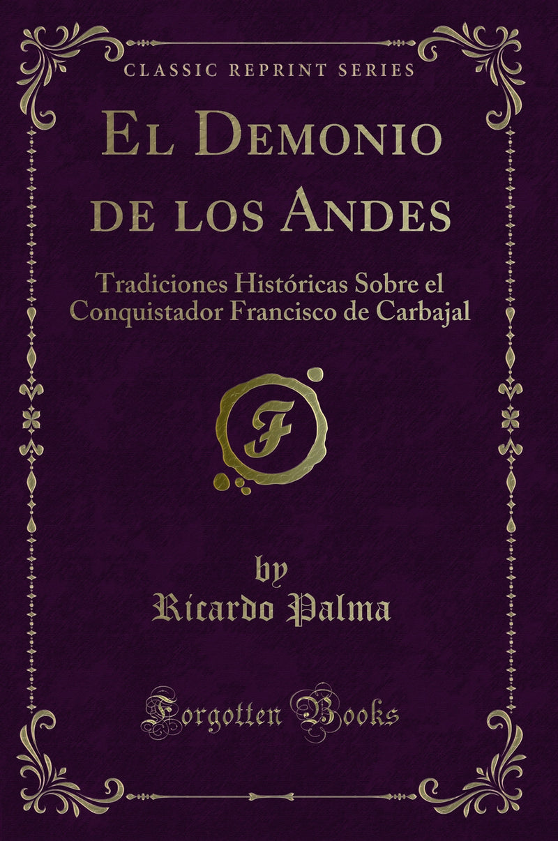 El Demonio de los Andes: Tradiciones Históricas Sobre el Conquistador Francisco de Carbajal (Classic Reprint)