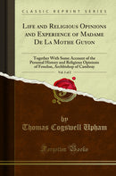 Life and Religious Opinions and Experience of Madame De La Mothe Guyon, Vol. 1 of 2: Together With Some Account of the Personal History and Religious Opinions of Fenelon, Archbishop of Cambray (Classic Reprint)