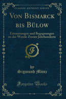 Von Bismarck bis Bülow: Erinnerungen und Begegnungen an der Wende Zweier Jahrhunderte (Classic Reprint)