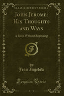 John Jerome: His Thoughts and Ways: A Book Without Beginning (Classic Reprint)