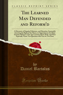 The Learned Man Defended and Reform'd: A Discourse of Singular Politeness, and Elocution, Seasonably Asserting the Right of the Muses, in Opposition to the Many Enemies Which in This Age Learning Meets With, and More Especially Those Two Ignorance and Vic