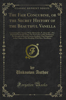 The Fair Concubine, or the Secret History of the Beautiful Vanella: Containing Her Amours With Albimarides, P. Alexis &C.; Her Departure From the Court; The Particulars of Her Settlement; An Account of Several Curious Incidents That Happened in the Course