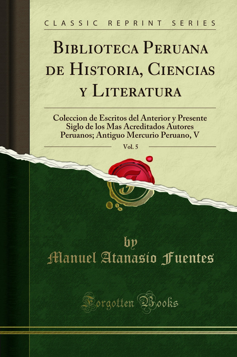 Biblioteca Peruana de Historia, Ciencias y Literatura, Vol. 5: Coleccion de Escritos del Anterior y Presente Siglo de los Mas Acreditados Autores Peruanos; Antiguo Mercurio Peruano, V (Classic Reprint)