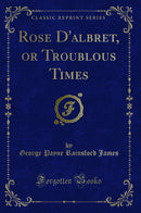 Rose D'albret, or Troublous Times (Classic Reprint)
