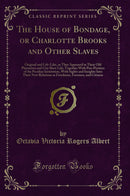 The House of Bondage, or Charlotte Brooks and Other Slaves: Original and Life-Like, as They Appeared in Their Old Plantation and City Slave Life; Together With Pen-Pictures of the Peculiar Institution, With Sights and Insights Into Their New Relations a