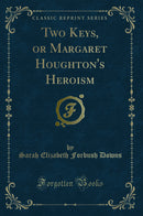 Two Keys, or Margaret Houghton''s Heroism (Classic Reprint)